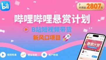 哔哩哔哩悬赏计划，B站短视频带货，7天佣金2807，新风口项目-百盛轻创