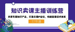 知识卖课主播训练营：找准专属知识产品，打造主播IP定位，构建直播话术体系-小艾项目网