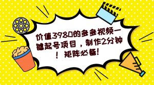 多多视频一键起号项目，制作2分钟！矩阵必备！-小艾项目网