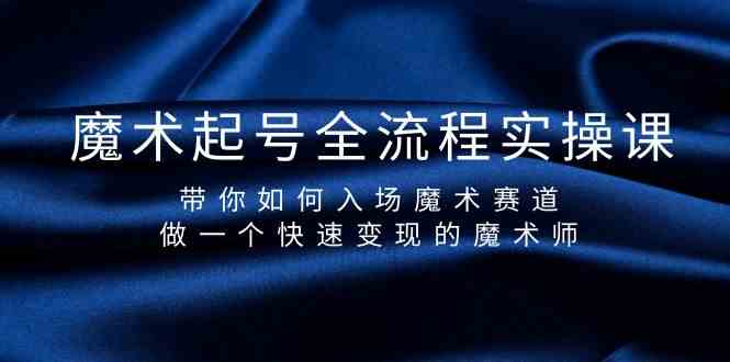 魔术起号全流程实操课,带你如何入场魔术赛道,做一个快速变现的魔术师-小艾项目网