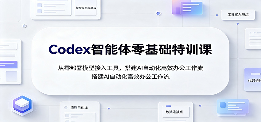 Codex智能体零基础特训课：从零部署模型接入工具，搭建AI自动化高效办公工作流-百盛轻创