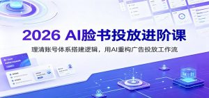 2026 AI脸书投放进阶课:理清账号体系搭建逻辑,用AI重构广告投放工作流(更新)-百盛轻创