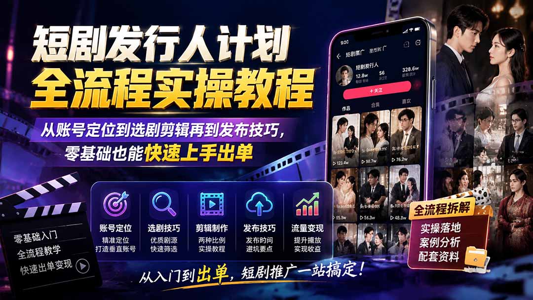 短剧发行人计划全流程实操教程；从账号定位到选剧剪辑再到发布技巧，零基础也能快速上手出单-百盛轻创