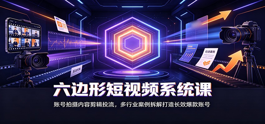 六边形短视频系统课:账号拍摄内容剪辑投流,多行业案例拆解打造长效爆款账号-百盛轻创