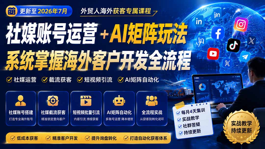外贸人海外获客专属课程-更新7月，讲解社媒账号运营AI矩阵玩法，，系统掌握海外客户开发全流程实战方法-百盛轻创