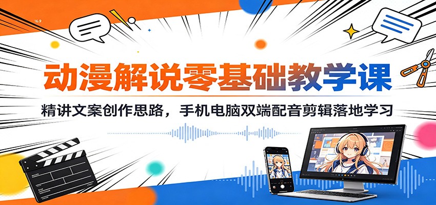 动漫解说零基础教学课：精讲文案创作思路，手机电脑双端配音剪辑落地学习-百盛轻创