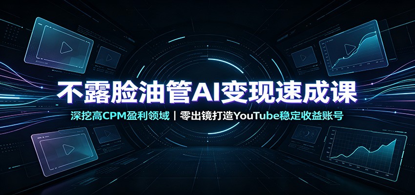 不露脸油管AI变现速成课：深挖高CPM盈利领域，零出镜打造YouTube稳定收益账号-百盛轻创