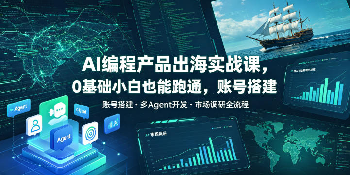 AI编程产品出海实战课，0基础小白也能跑通，账号搭建・多Agent开发・市场调研全流程，月入千刀跨境变现教程(更新)-百盛轻创