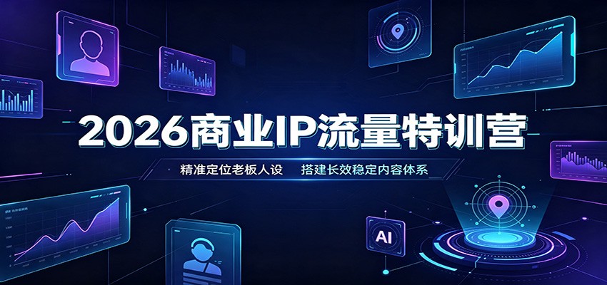 2026商业IP流量特训营：精准定位老板人设，搭建长效稳定内容体系-百盛轻创