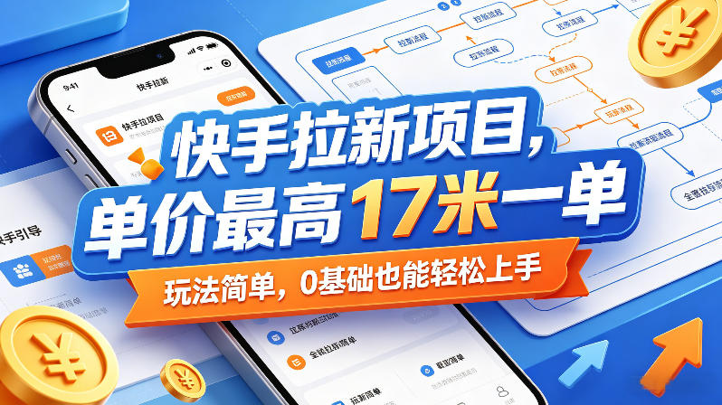 快手拉新项目，单价最高17米一单，玩法简单，0基础也能轻松上手(更新08月07日)-百盛轻创