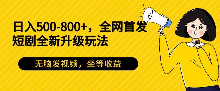 日入500-800+，全网首发短剧全新玩法，无脑发视频，坐等收益-百盛轻创