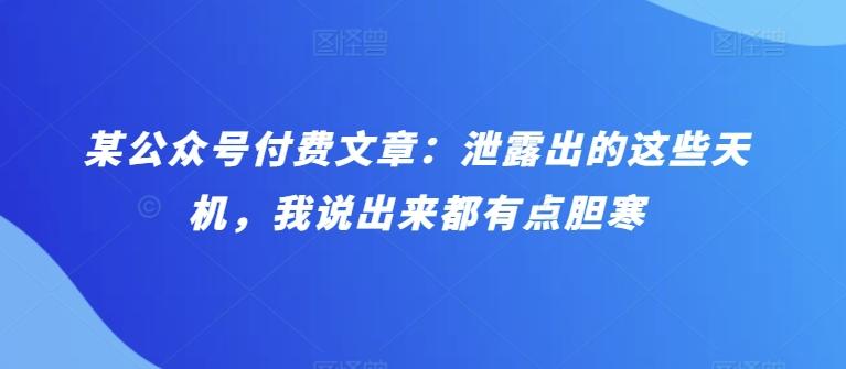 某公众号付费文章：泄露出的这些天机，我说出来都有点胆寒-百盛轻创