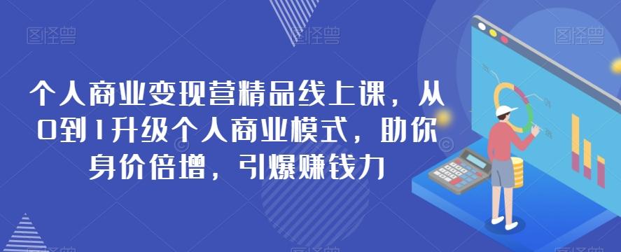 个人商业变现营精品线上课，从0到1升级个人商业模式，助你身价倍增，引爆赚钱力-小艾项目网