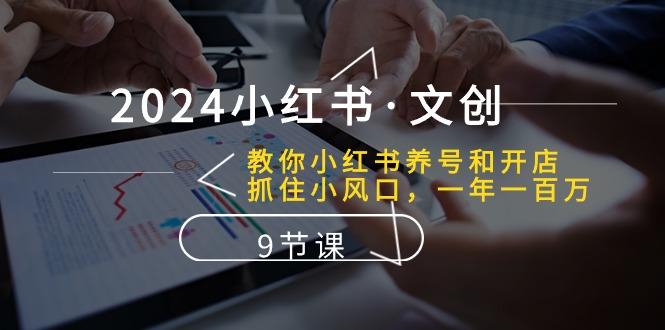2024小红书·文创：教你小红书养号和开店、抓住小风口 一年一百万 (9节课-小艾项目网