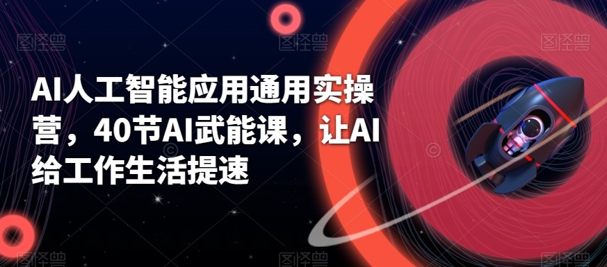 AI人工智能应用通用实操营，40节AI赋能课，让AI给工作生活提速-百盛轻创