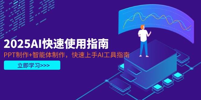 2025AI快速使用指南，PPT制作+智能体制作，快速上手AI工具指南-小艾项目网