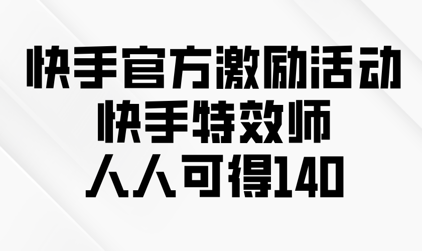 快手官方激励活动-快手特效师，人人可得140-百盛轻创