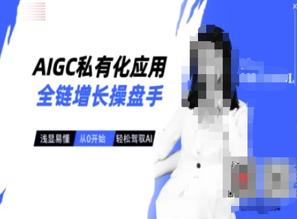 AIGC私有化应用全链增长操盘手，浅显易懂，从0开始轻松，驾驭AI-百盛轻创