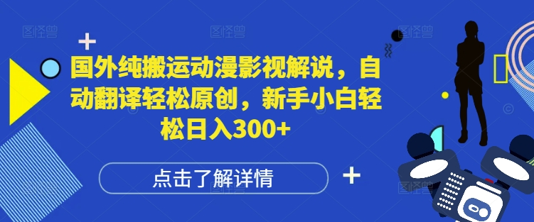 国外纯搬运动漫影视解说，自动翻译轻松原创，新手小白轻松日入300+【揭秘】-百盛轻创