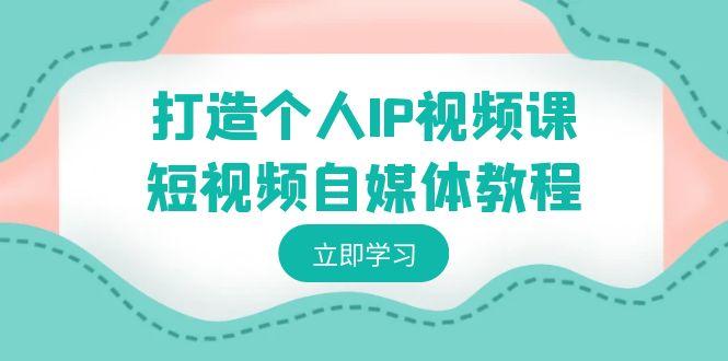 打造个人IP视频课-短视频自媒体教程，个人IP如何定位，如何变现-百盛轻创