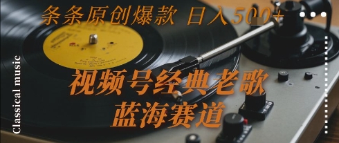 视频号经典老歌，蓝海赛道，日入5张+ 条条原创爆款【揭秘】-百盛轻创
