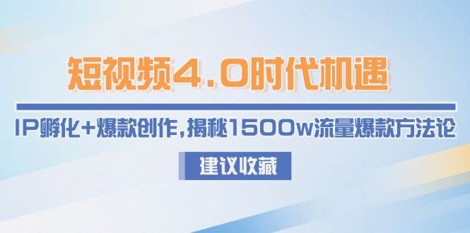 短视频4.0时代机遇：IP孵化+爆款创作，揭秘1500w流量爆款方法论-百盛轻创