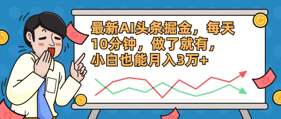 最新AI头条掘金，每天10分钟，做了就有，小白也能月入3万+-百盛轻创