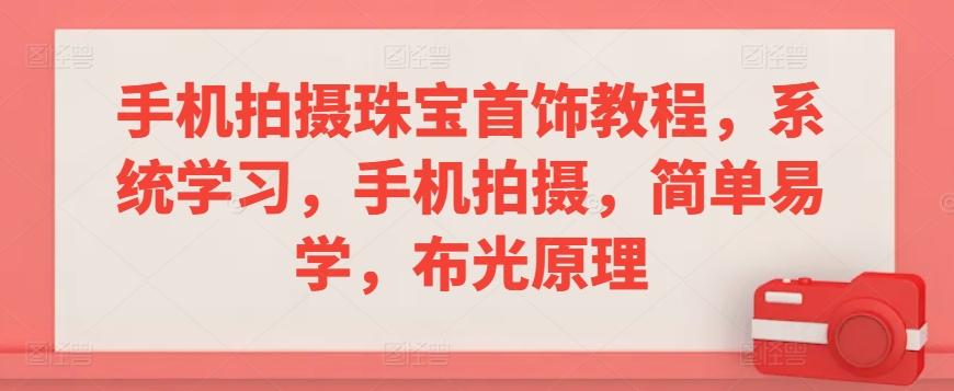 手机拍摄珠宝首饰教程，系统学习，手机拍摄，简单易学，布光原理-百盛轻创