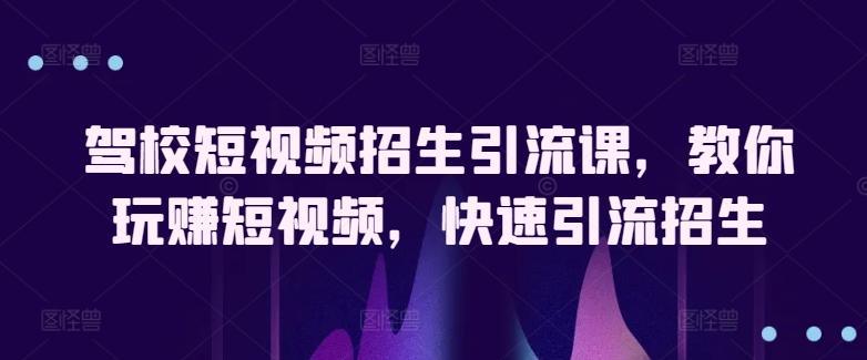 驾校短视频招生引流课，教你玩赚短视频，快速引流招生-小艾项目网