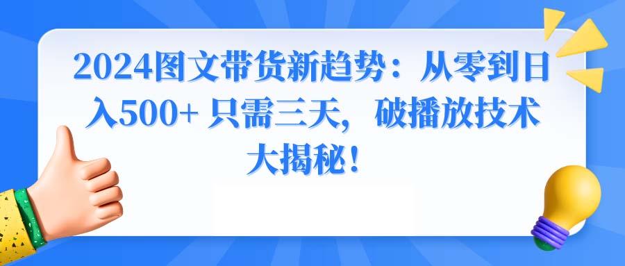 2024图文带货新趋势：从零到日入500+ 只需三天，破播放技术大揭秘！-百盛轻创