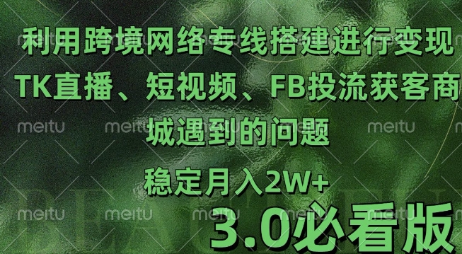 利用跨境电商网络及搭建TK直播、短视频、FB投流获客以及商城遇到的问题进行变现3.0必看版【揭秘】-百盛轻创
