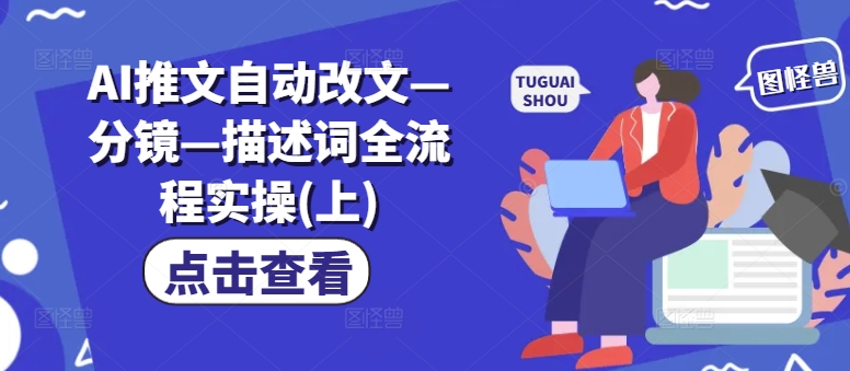 AI推文自动改文—分镜—描述词全流程实操(上)-百盛轻创