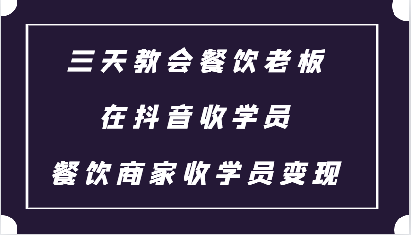 三天教会餐饮老板在抖音收学员 ，餐饮商家收学员变现课程-百盛轻创