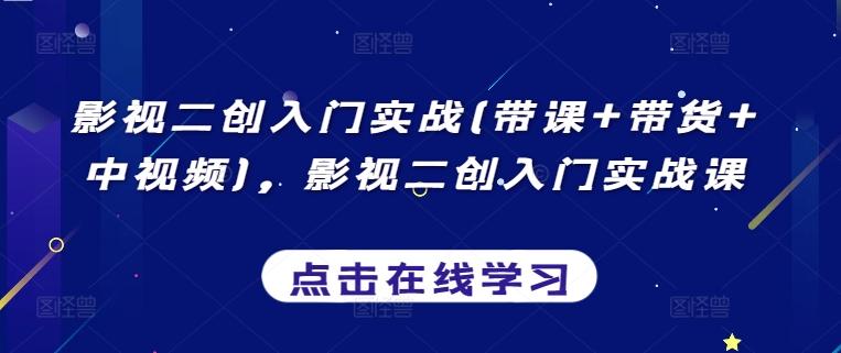 影视二创入门实战(带课+带货+中视频)，影视二创入门实战课-小艾项目网
