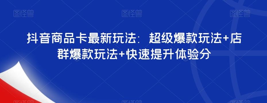 抖音商品卡最新玩法：超级爆款玩法+店群爆款玩法+快速提升体验分-小艾项目网