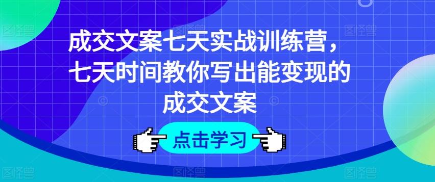 成交文案七天实战训练营，七天时间教你写出能变现的成交文案-百盛轻创
