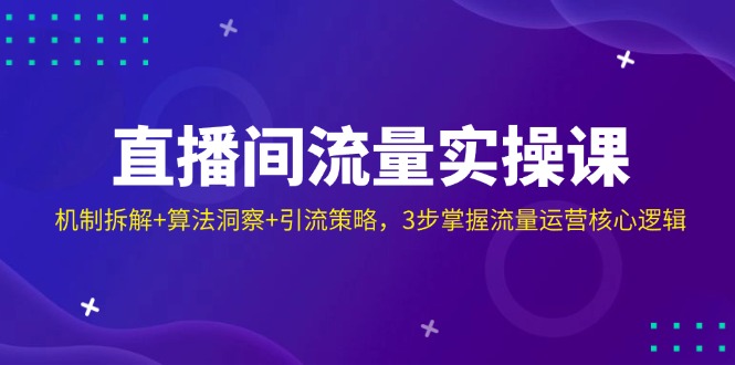 直播间流量实操课：机制拆解+算法洞察+引流策略，3步掌握流量运营核心逻辑-百盛轻创