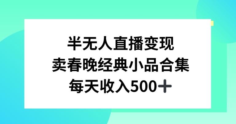 半无人直播变现，卖经典春晚小品合集，每天日入500+【揭秘】-百盛轻创