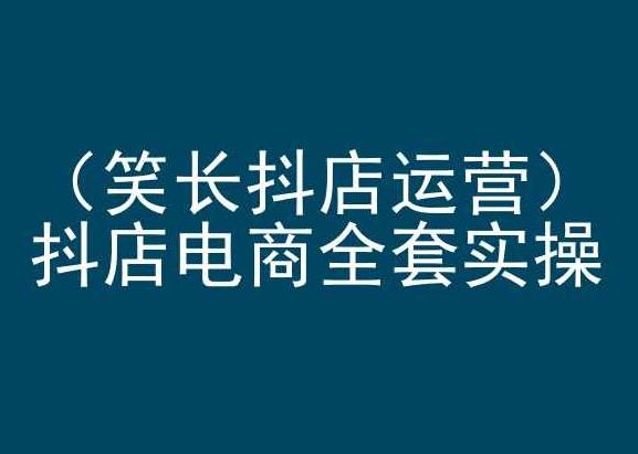笑长抖店运营，抖店电商全套实操，抖音小店电商培训-小艾项目网