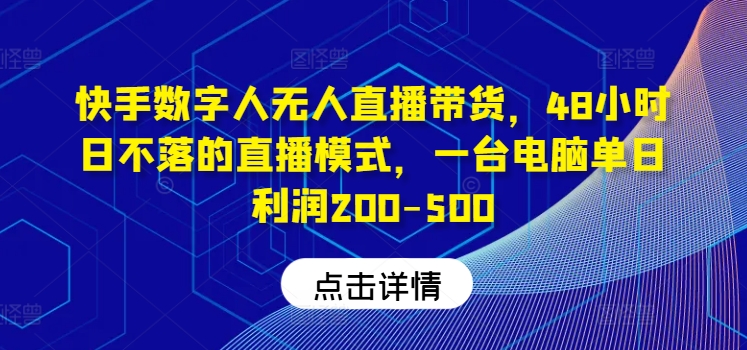 快手数字人无人直播带货，48小时日不落的直播模式，一台电脑单日利润200-500(0827更新)-小艾项目网