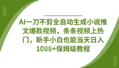 AI一刀不剪全自动生成小说推文爆款视频，条条视频上热门，新手小白也能当天日入数张-百盛轻创