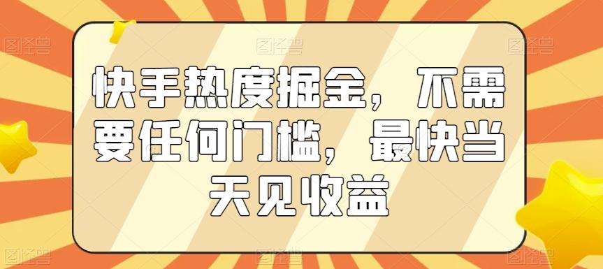 快手热度掘金，不需要任何门槛，最快当天见收益【揭秘】-百盛轻创