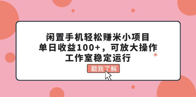 闲置手机轻松赚米小项目，单日收益100+，可放大操作，工作室稳定运行-小艾项目网
