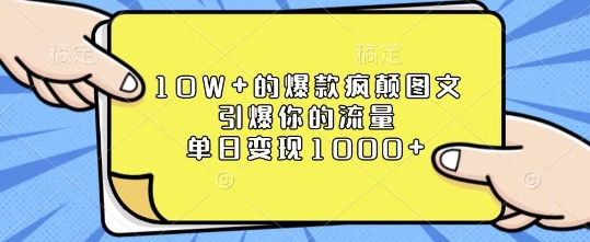 10W+的爆款疯颠图文，引爆你的流量，单日变现1k【揭秘】-百盛轻创