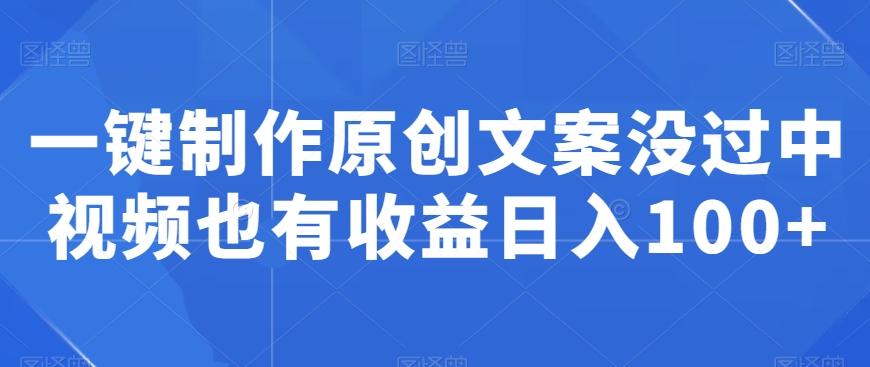 一键制作原创文案没过中视频也有收益日入100+-百盛轻创