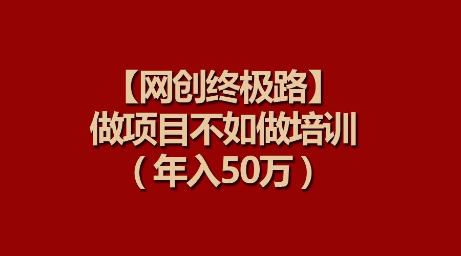 (9550期)【网创终极路】做项目不如做项目培训，年入50万-百盛轻创