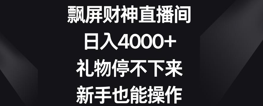 飘屏财神直播间，日入4000+，礼物停不下来，新手也能操作【揭秘】-百盛轻创