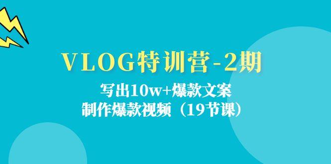 VLOG特训营-2期：写出10w+爆款文案，制作爆款视频(19节课-百盛轻创