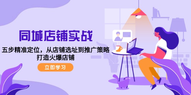 同城店铺实战：五步精准定位，从店铺选址到推广策略，打造火爆店铺-百盛轻创