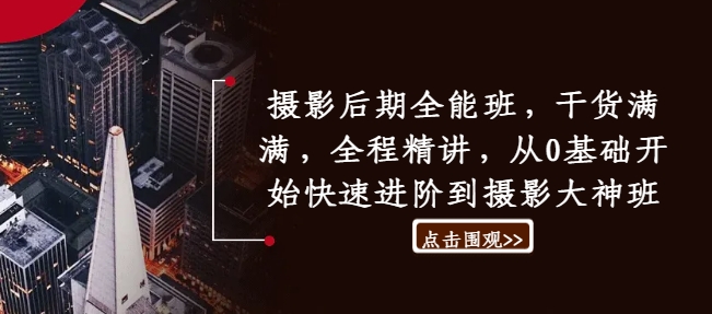 摄影后期全能班，干货满满，全程精讲，从0基础开始快速进阶到摄影大神班-小艾项目网